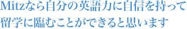 Mitzなら自分の英語力に自信を持って留学に臨むことができると思います