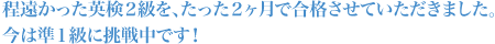 程遠かった英検２級をたった２ヶ月で合格させていただきました。今は準１級に挑戦中です！